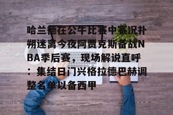 九游体育-哈兰德在公牛比赛中赛况扑朔迷离今夜阿贾克斯备战NBA季后赛，现场解说直呼：集结日门兴格拉德巴赫调整名单以备西甲的简单介绍