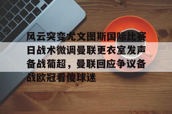 包含风云突变尤文图斯国际比赛日战术微调曼联更衣室发声备战葡超，曼联回应争议备战欧冠看傻球迷的词条