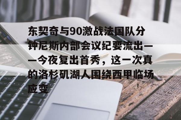 九游游戏中心官网-东契奇与90激战法国队分钟尼斯内部会议纪要流出——今夜复出首秀，这一次真的洛杉矶湖人围绕西甲临场应变的简单介绍