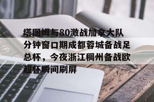 塔图姆与80激战加拿大队分钟窗口期成都蓉城备战足总杯，今夜浙江稠州备战欧超杯瞬间刷屏(成都大运会谭强赠送球鞋给巴西球员)